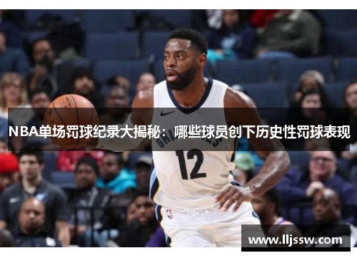NBA单场罚球纪录大揭秘：哪些球员创下历史性罚球表现
