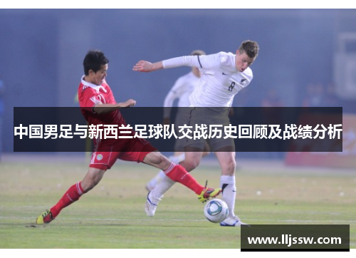 中国男足与新西兰足球队交战历史回顾及战绩分析