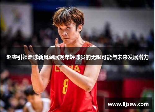 赵睿引领篮球新风潮展现年轻球员的无限可能与未来发展潜力