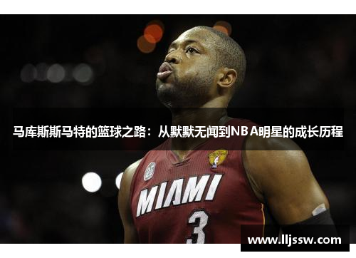 马库斯斯马特的篮球之路：从默默无闻到NBA明星的成长历程