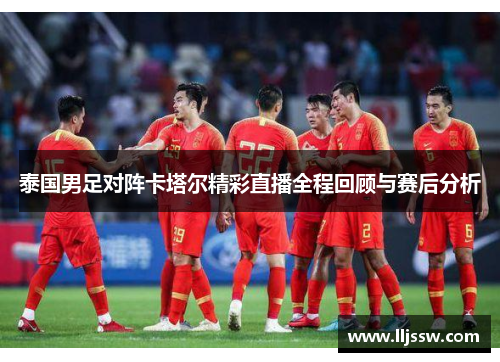 泰国男足对阵卡塔尔精彩直播全程回顾与赛后分析