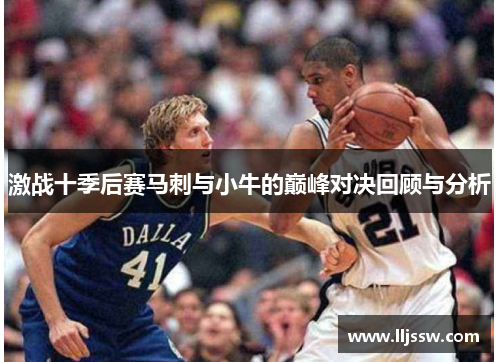 激战十季后赛马刺与小牛的巅峰对决回顾与分析